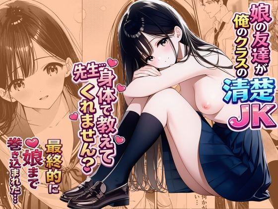 娘の友達が俺のクラスの清楚JKだった。泊まった夜、全裸で俺の部屋にいて『先生、私の体で教えてくれ   ませんか？』――最終的に娘まで巻き込まれた