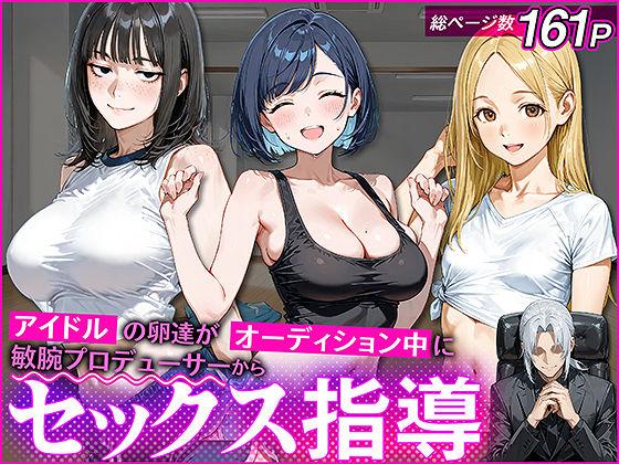 アイドルの卵 -アイドルの卵達がオーディション中に敏腕プロデューサーからセックスで指導を受ける話-