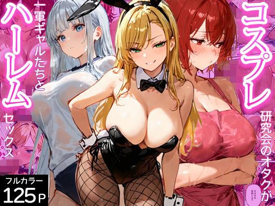 コスプレ研究会のオタクが一軍ギャルたちとハーレムセックス