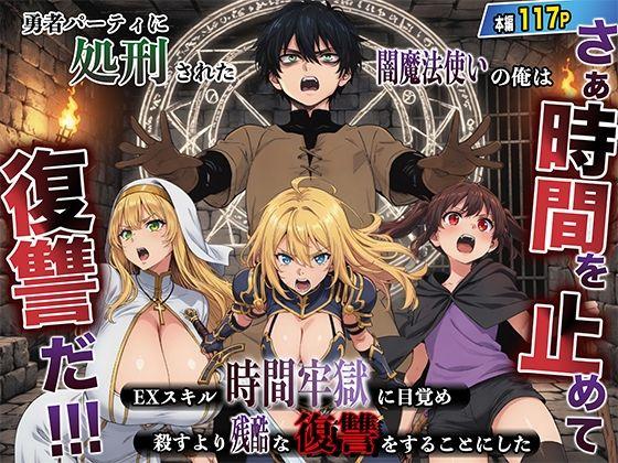 勇者パーティに処刑された闇魔法使いの俺は、EXスキル【時間牢獄】に目覚め、殺すより残酷な復讐をすることにした