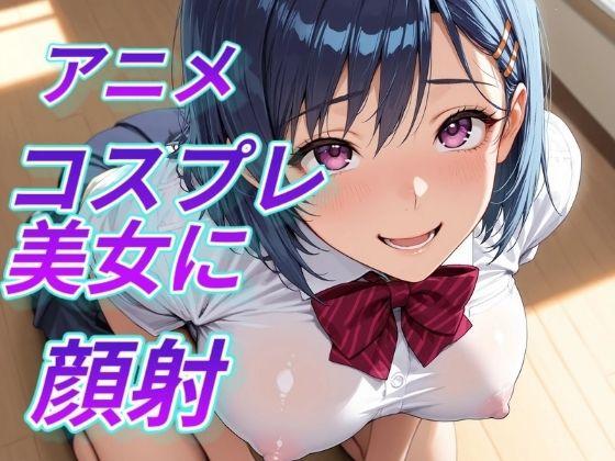 アニメコスプレ美女に顔射